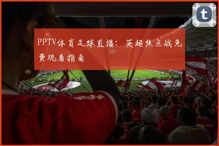 PPTV体育足球直播：英超焦点战免费观看指南