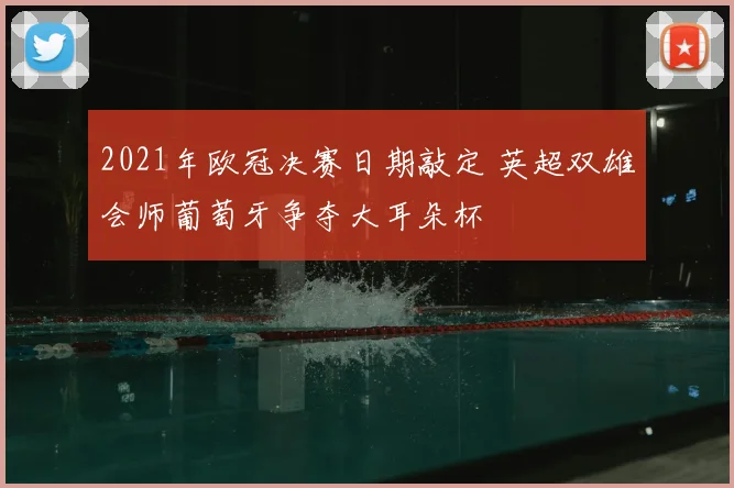 2021年欧冠决赛日期敲定 英超双雄会师葡萄牙争夺大耳朵杯