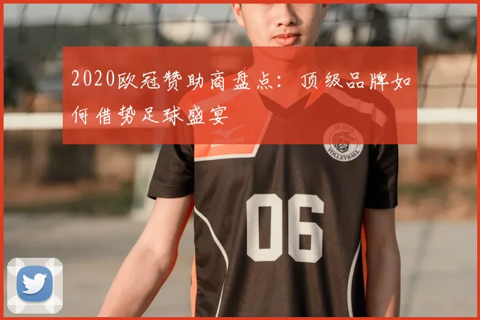 2020欧冠赞助商盘点:顶级品牌如何借势足球盛宴