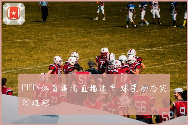 PPTV体育高清直播法甲 球星动态实时追踪