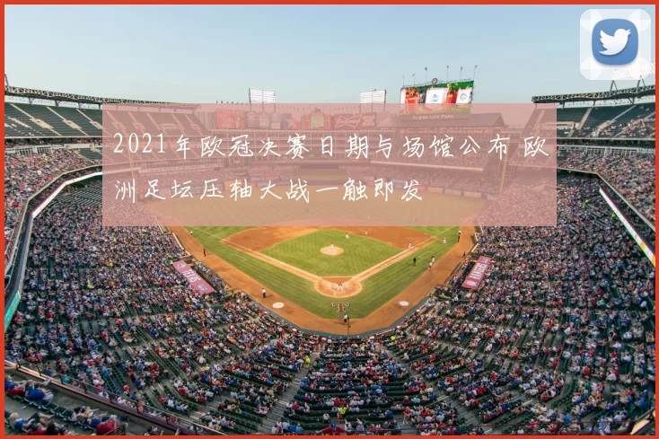 2021年欧冠决赛日期与场馆公布 欧洲足坛压轴大战一触即发