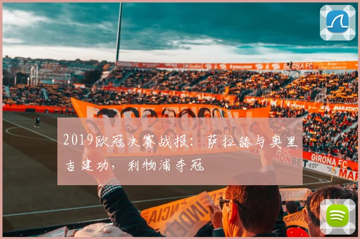 2019欧冠决赛战报：萨拉赫与奥里吉建功，利物浦夺冠